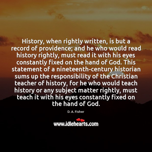 History, when rightly written, is but a record of providence; and he D. A. Fisher Picture Quote
