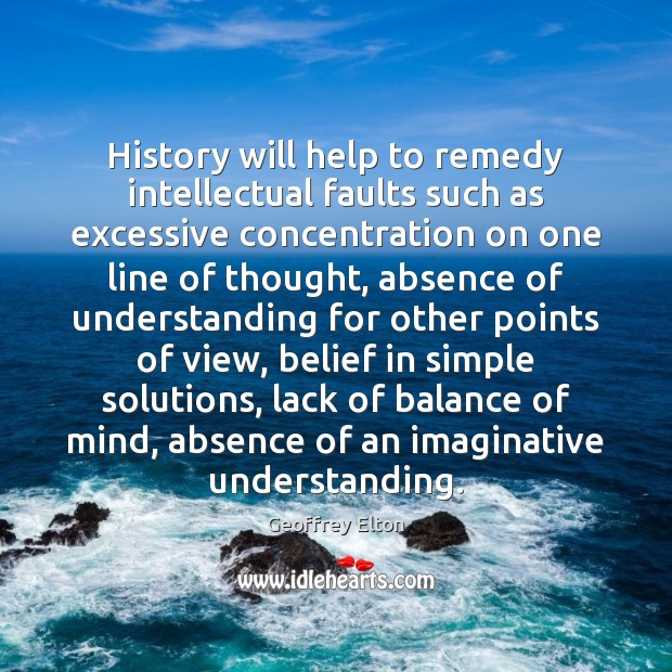 History will help to remedy intellectual faults such as excessive concentration on Geoffrey Elton Picture Quote