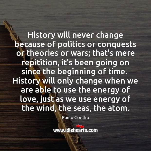 History will never change because of politics or conquests or theories or Image