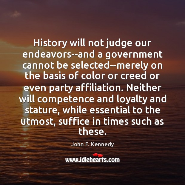 History will not judge our endeavors–and a government cannot be selected–merely on John F. Kennedy Picture Quote