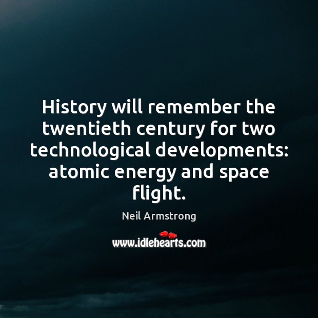 History will remember the twentieth century for two technological developments: atomic energy Neil Armstrong Picture Quote