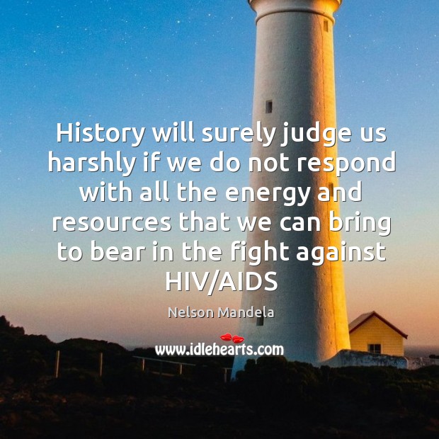History will surely judge us harshly if we do not respond with Nelson Mandela Picture Quote