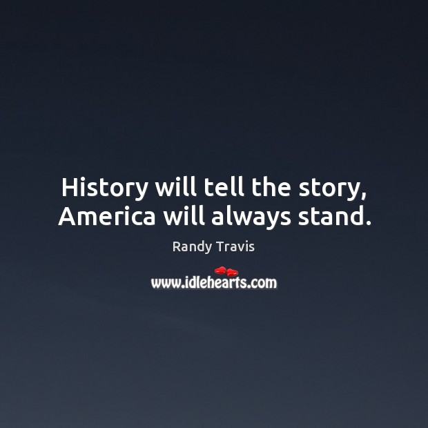 History will tell the story, America will always stand. Randy Travis Picture Quote
