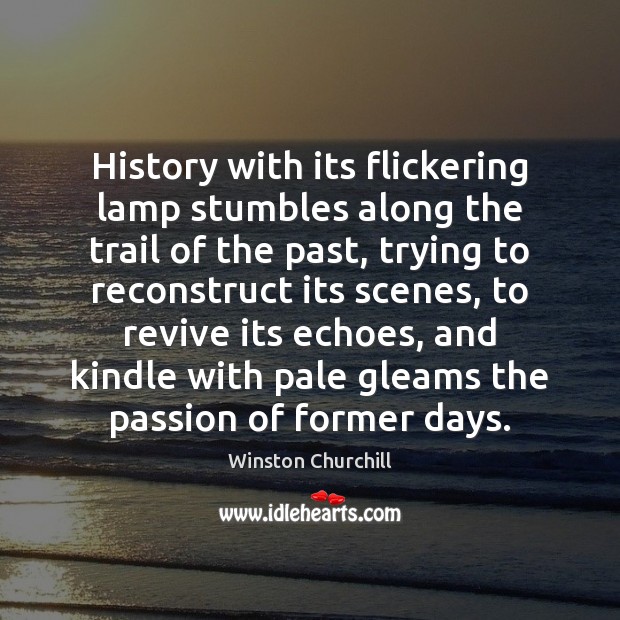 History with its flickering lamp stumbles along the trail of the past, Winston Churchill Picture Quote
