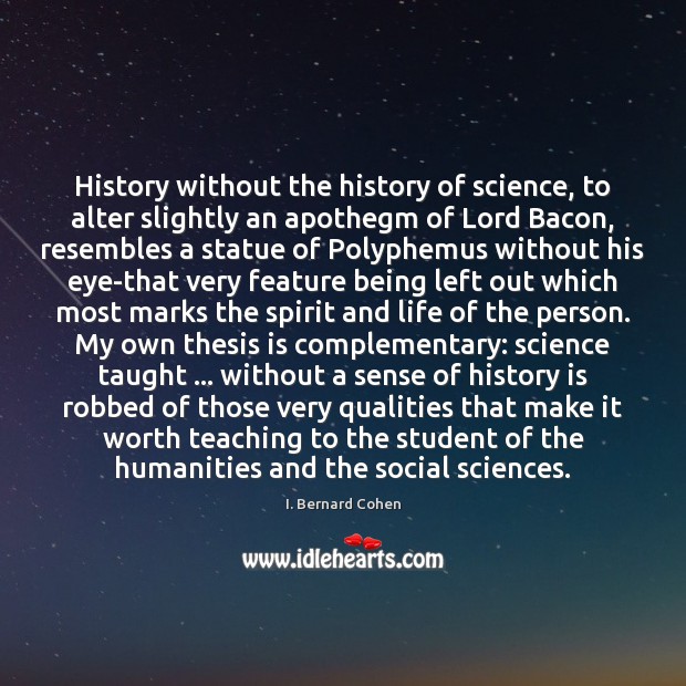 History without the history of science, to alter slightly an apothegm of I. Bernard Cohen Picture Quote