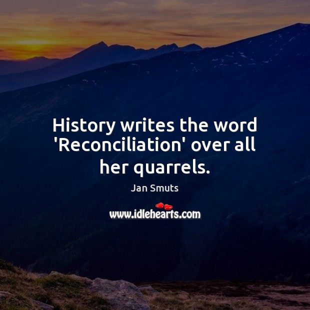 History writes the word ‘Reconciliation’ over all her quarrels. Jan Smuts Picture Quote