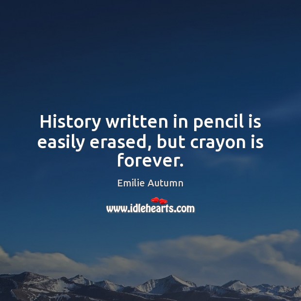 History written in pencil is easily erased, but crayon is forever. Emilie Autumn Picture Quote