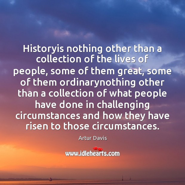 Historyis nothing other than a collection of the lives of people, some Artur Davis Picture Quote