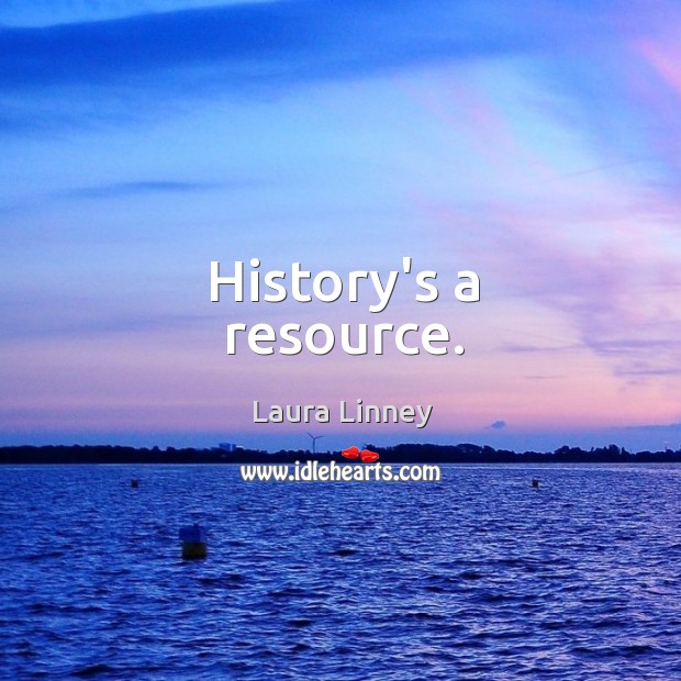 History’s a resource. Laura Linney Picture Quote