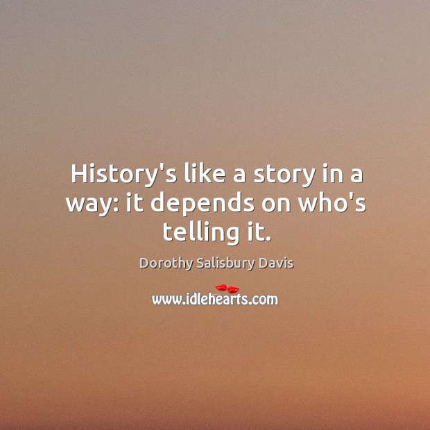 History’s like a story in a way: it depends on who’s telling it. Dorothy Salisbury Davis Picture Quote