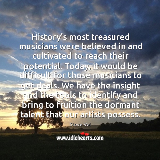 History’s most treasured musicians were believed in and cultivated to reach their potential. Steve Vai Picture Quote