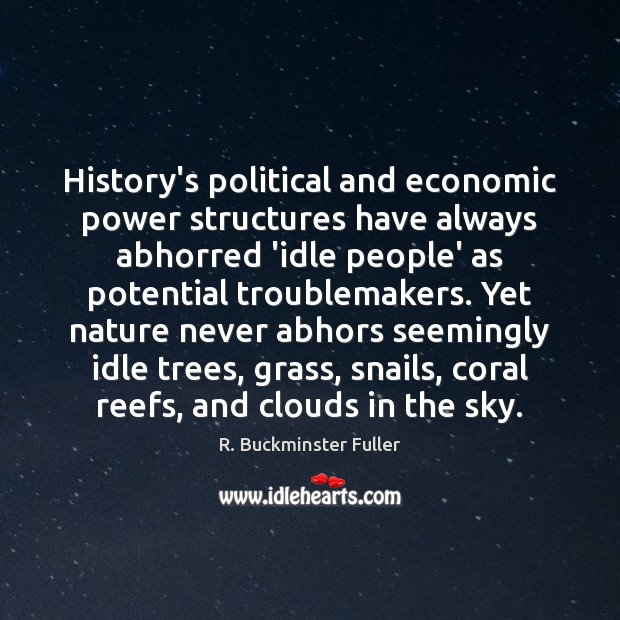 History’s political and economic power structures have always abhorred ‘idle people’ as R. Buckminster Fuller Picture Quote