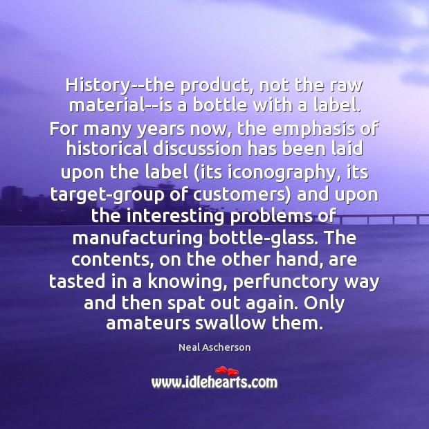 History–the product, not the raw material–is a bottle with a label. For Neal Ascherson Picture Quote
