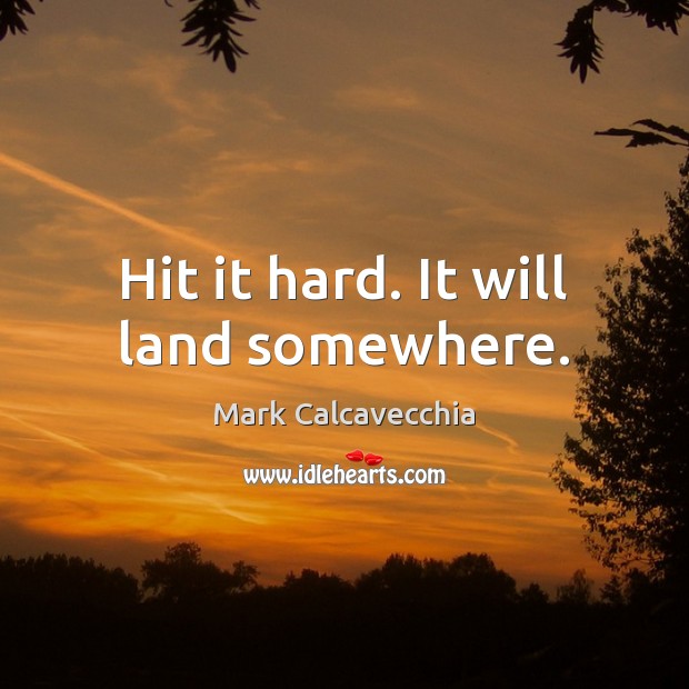 Hit it hard. It will land somewhere. Mark Calcavecchia Picture Quote