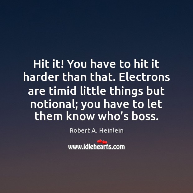 Hit it! You have to hit it harder than that. Electrons are Robert A. Heinlein Picture Quote