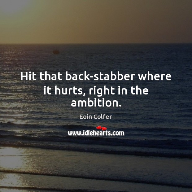 Hit that back-stabber where it hurts, right in the ambition. Eoin Colfer Picture Quote