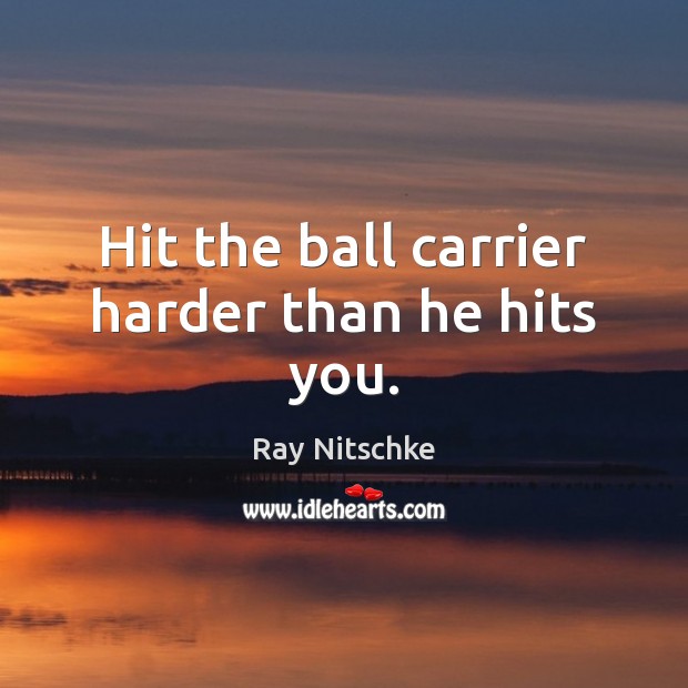 Hit the ball carrier harder than he hits you. Ray Nitschke Picture Quote