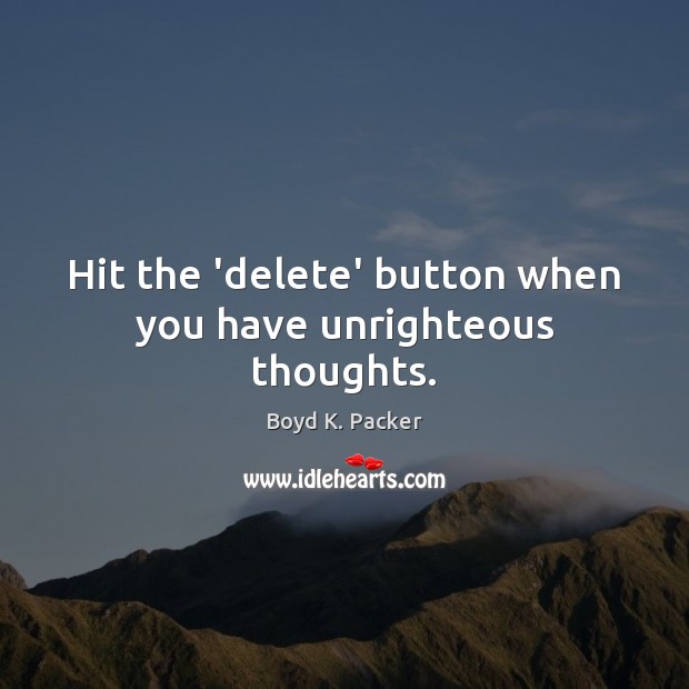Hit the ‘delete’ button when you have unrighteous thoughts. Boyd K. Packer Picture Quote