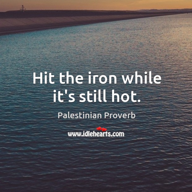 Hit the iron while it’s still hot. Palestinian Proverbs Image