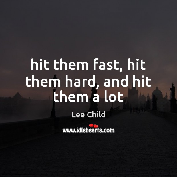 Hit them fast, hit them hard, and hit them a lot Lee Child Picture Quote