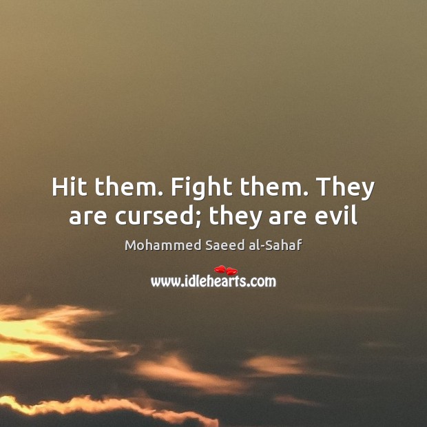 Hit them. Fight them. They are cursed; they are evil Mohammed Saeed al-Sahaf Picture Quote