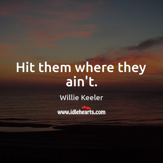 Hit them where they ain’t. Willie Keeler Picture Quote