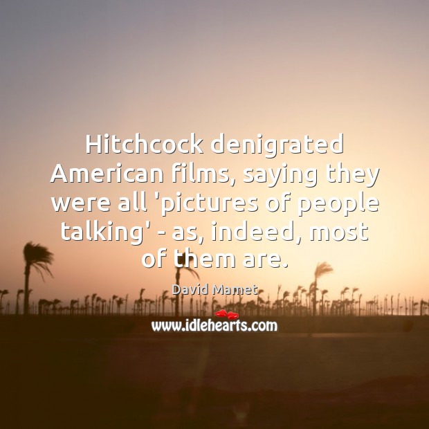 Hitchcock denigrated American films, saying they were all ‘pictures of people talking’ 