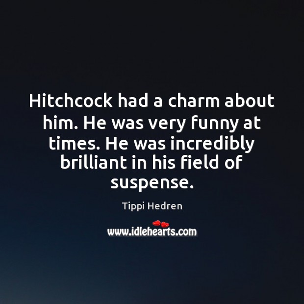 Hitchcock had a charm about him. He was very funny at times. Tippi Hedren Picture Quote