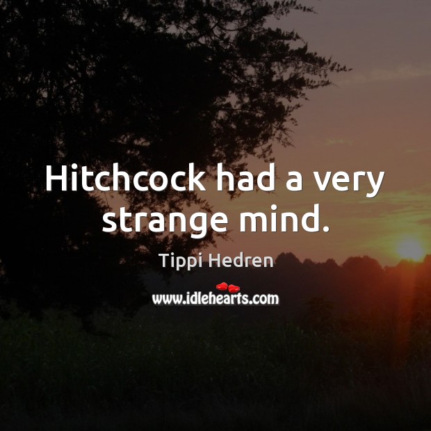 Hitchcock had a very strange mind. Tippi Hedren Picture Quote