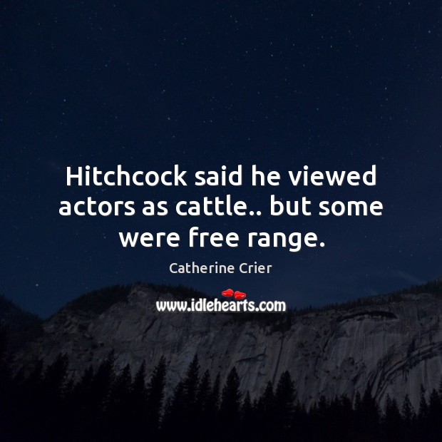 Hitchcock said he viewed actors as cattle.. but some were free range. Catherine Crier Picture Quote