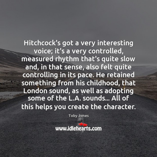 Hitchcock’s got a very interesting voice; it’s a very controlled, measured rhythm Toby Jones Picture Quote