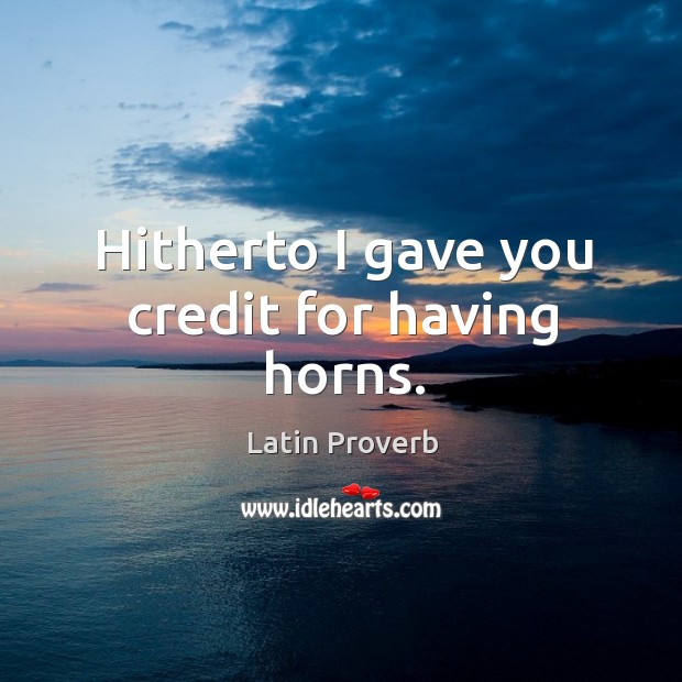 Hitherto I gave you credit for having horns. Latin Proverbs Image