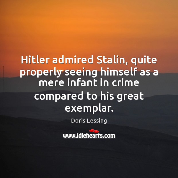 Hitler admired Stalin, quite properly seeing himself as a mere infant in Doris Lessing Picture Quote