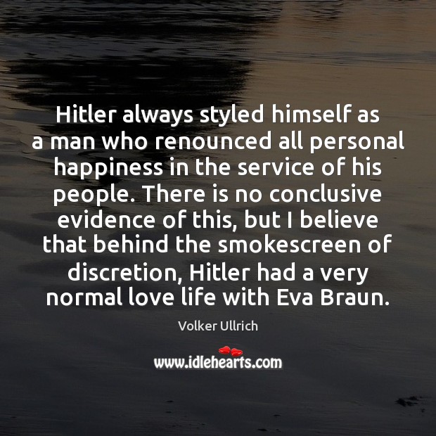 Hitler always styled himself as a man who renounced all personal happiness Volker Ullrich Picture Quote