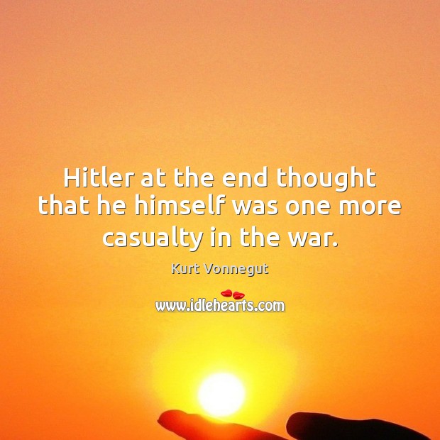 Hitler at the end thought that he himself was one more casualty in the war. Kurt Vonnegut Picture Quote