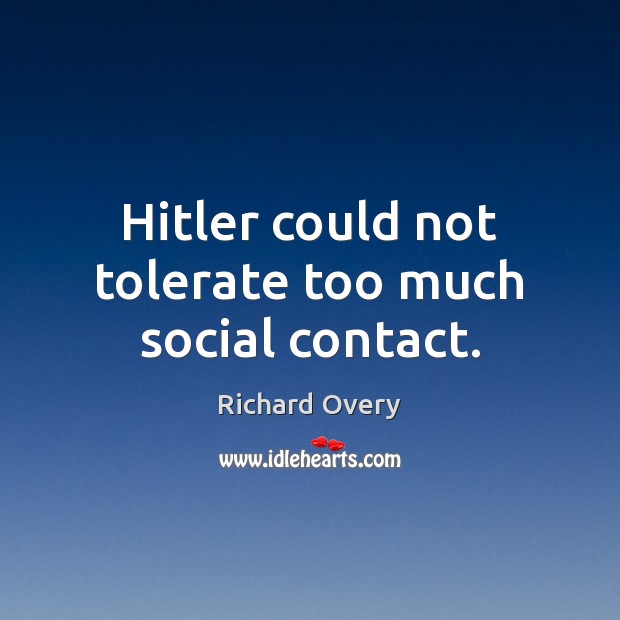 Hitler could not tolerate too much social contact. Richard Overy Picture Quote