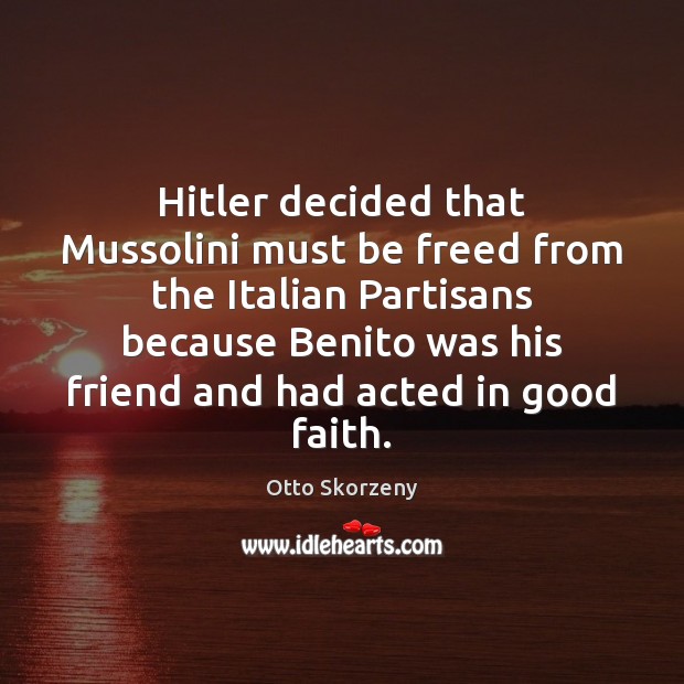 Hitler decided that Mussolini must be freed from the Italian Partisans because Image