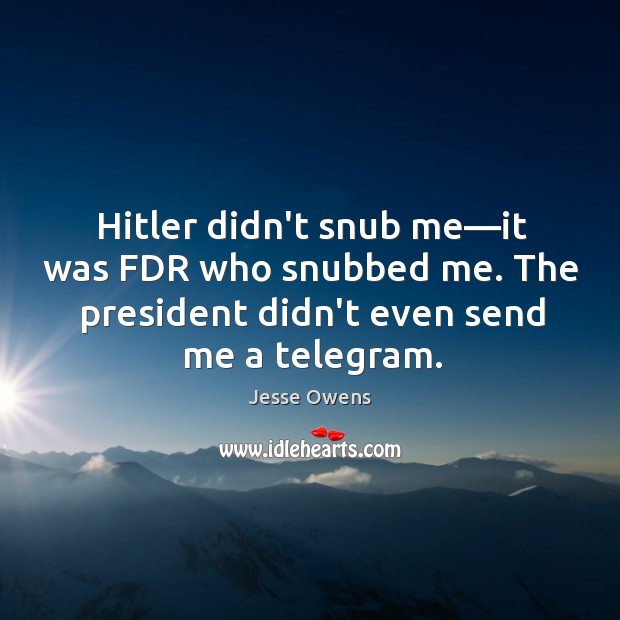 Hitler didn’t snub me—it was FDR who snubbed me. The president Jesse Owens Picture Quote