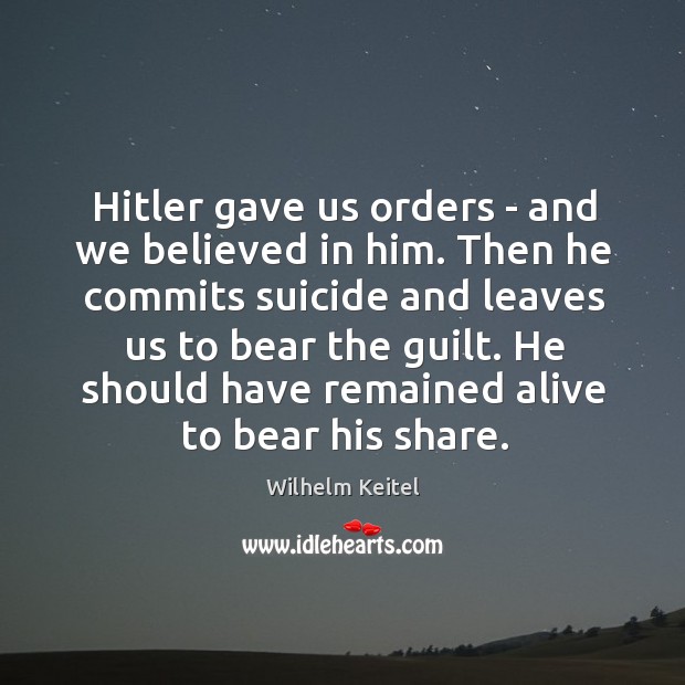 Hitler gave us orders – and we believed in him. Then he Wilhelm Keitel Picture Quote