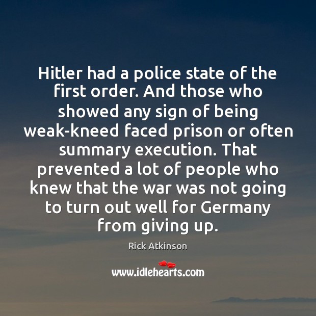 Hitler had a police state of the first order. And those who Rick Atkinson Picture Quote
