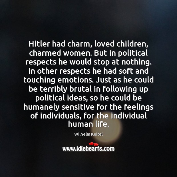 Hitler had charm, loved children, charmed women. But in political respects he Wilhelm Keitel Picture Quote
