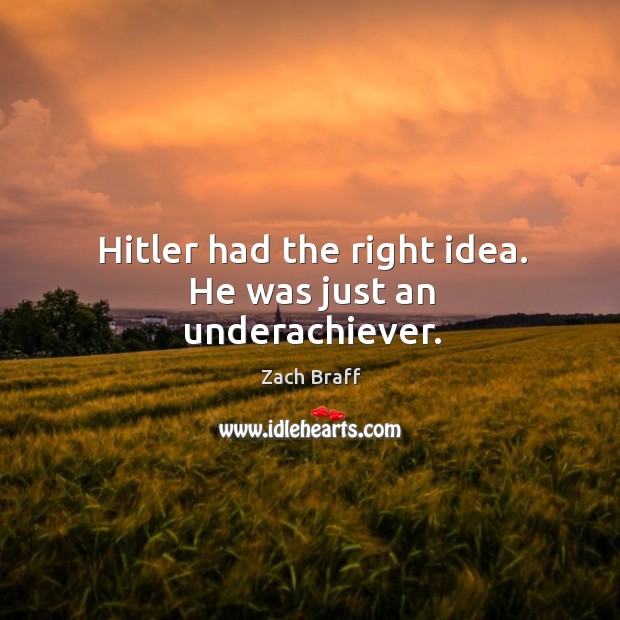 Hitler had the right idea. He was just an underachiever. Zach Braff Picture Quote