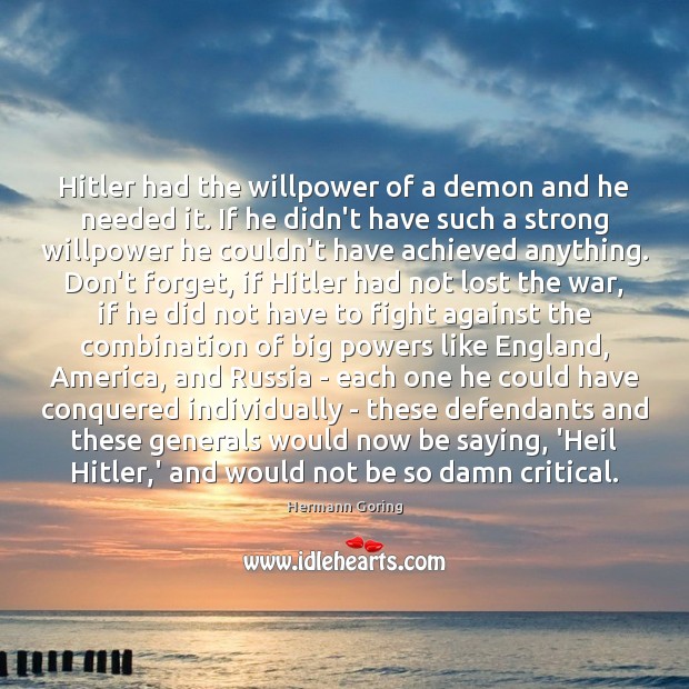 Hitler had the willpower of a demon and he needed it. If Hermann Goring Picture Quote