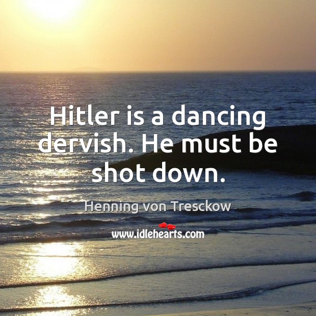 Hitler is a dancing dervish. He must be shot down. Henning von Tresckow Picture Quote
