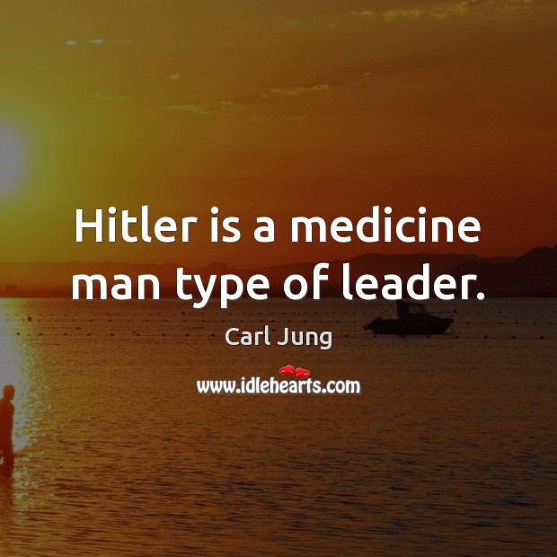 Hitler is a medicine man type of leader. Carl Jung Picture Quote