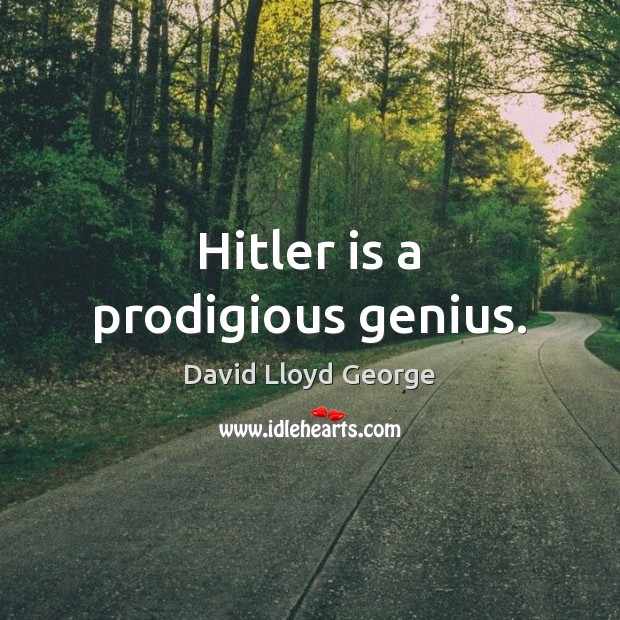 Hitler is a prodigious genius. David Lloyd George Picture Quote