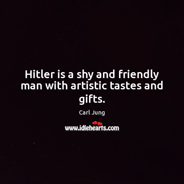 Hitler is a shy and friendly man with artistic tastes and gifts. Carl Jung Picture Quote