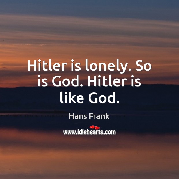 Hitler is lonely. So is God. Hitler is like God. Hans Frank Picture Quote