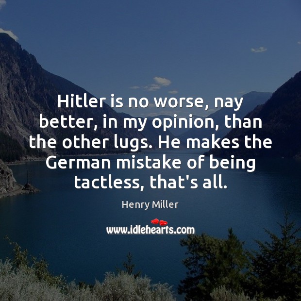 Hitler is no worse, nay better, in my opinion, than the other Henry Miller Picture Quote