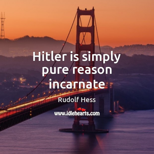 Hitler is simply pure reason incarnate Rudolf Hess Picture Quote